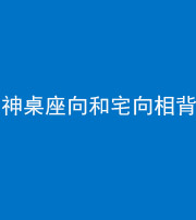 黔南阴阳风水化煞一百六十八——神桌座向和宅向相背